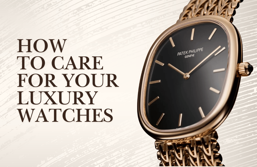 How to Care for Your Luxury Watches: Maintenance Tips to Make Them Last